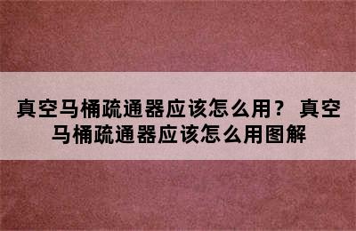 真空马桶疏通器应该怎么用？ 真空马桶疏通器应该怎么用图解